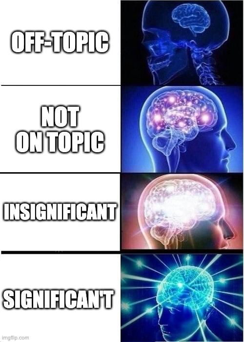 Expanding Brain | OFF-TOPIC; NOT ON TOPIC; INSIGNIFICANT; SIGNIFICAN'T | image tagged in memes,expanding brain | made w/ Imgflip meme maker