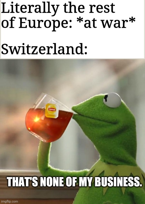 Literally the rest of Europe: *at war*; Switzerland:; THAT'S NONE OF MY BUSINESS. | image tagged in memes,but thats none of my business,switzerland,ww2,funny | made w/ Imgflip meme maker