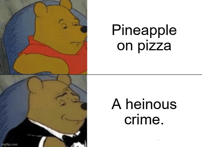 Tuxedo Winnie The Pooh | Pineapple on pizza; A heinous crime. | image tagged in memes,tuxedo winnie the pooh | made w/ Imgflip meme maker