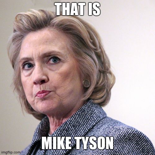 hillary clinton pissed | THAT IS MIKE TYSON | image tagged in hillary clinton pissed | made w/ Imgflip meme maker