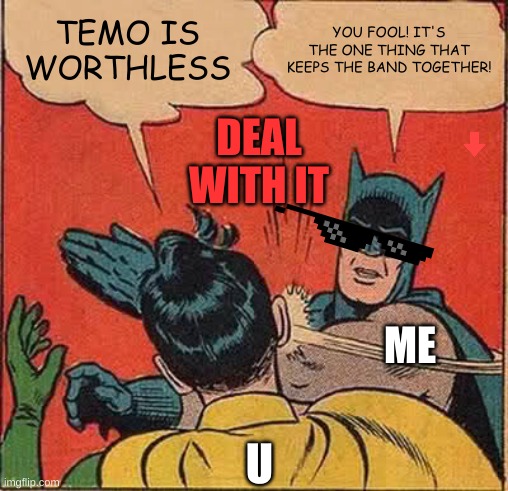 Batman Slapping Robin Meme | TEMO IS WORTHLESS YOU FOOL! IT'S THE ONE THING THAT KEEPS THE BAND TOGETHER! U ME DEAL WITH IT | image tagged in memes,batman slapping robin | made w/ Imgflip meme maker