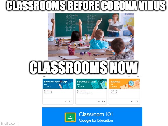 Blank White Template | CLASSROOMS BEFORE CORONA VIRUS; CLASSROOMS NOW | image tagged in blank white template | made w/ Imgflip meme maker