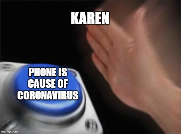 Blank Nut Button | KAREN; PHONE IS CAUSE OF CORONAVIRUS | image tagged in memes,blank nut button | made w/ Imgflip meme maker