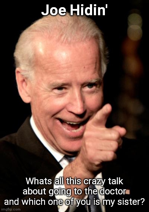 Smilin Biden Meme | Joe Hidin'; Whats all this crazy talk about going to the doctor and which one of you is my sister? | image tagged in memes,smilin biden | made w/ Imgflip meme maker