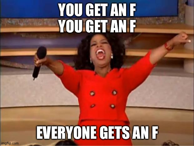 Oprah You Get A | YOU GET AN F
YOU GET AN F; EVERYONE GETS AN F | image tagged in memes,oprah you get a | made w/ Imgflip meme maker