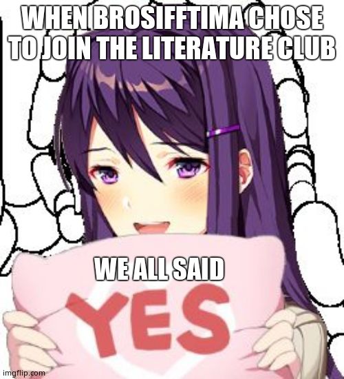Yes Yuri | WHEN BROSIFFTIMA CHOSE TO JOIN THE LITERATURE CLUB; WE ALL SAID | image tagged in yes yuri | made w/ Imgflip meme maker