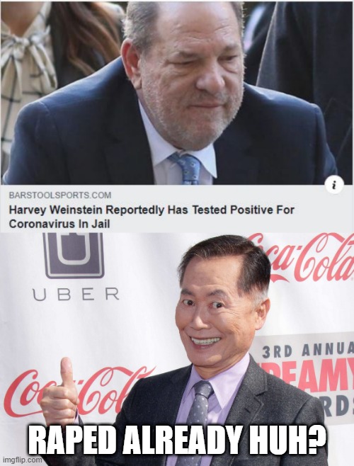 Harv's Got the C-19 | RAPED ALREADY HUH? | image tagged in george takei thumbs up | made w/ Imgflip meme maker