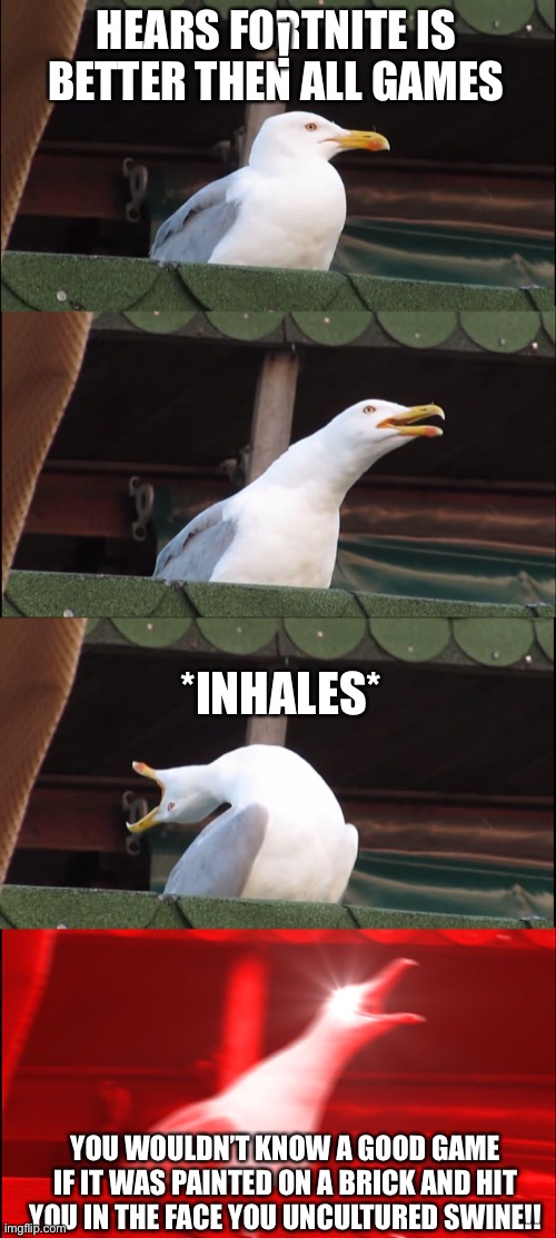 Inhaling Seagull Meme | ! HEARS FORTNITE IS BETTER THEN ALL GAMES; *INHALES*; YOU WOULDN’T KNOW A GOOD GAME IF IT WAS PAINTED ON A BRICK AND HIT YOU IN THE FACE YOU UNCULTURED SWINE!! | image tagged in memes,inhaling seagull | made w/ Imgflip meme maker