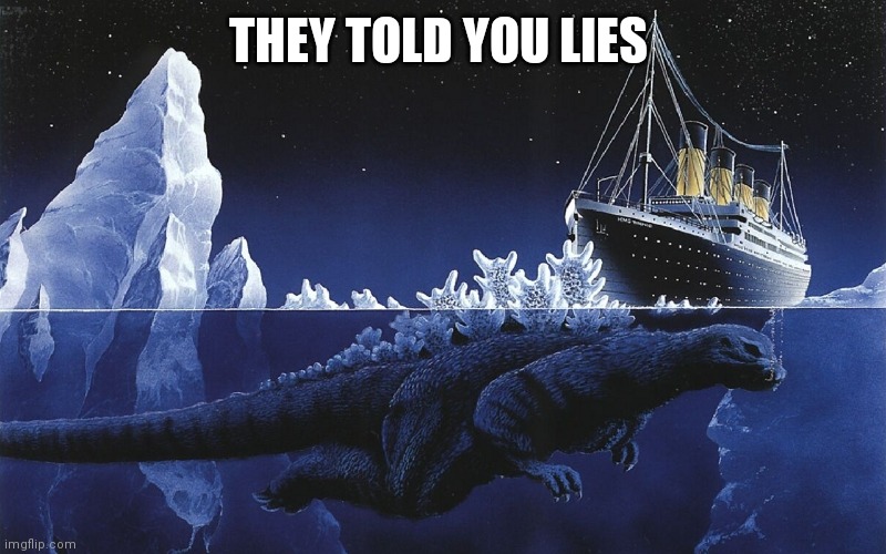 Godzilla Sinking The Titanic | THEY TOLD YOU LIES | image tagged in godzilla sinking the titanic | made w/ Imgflip meme maker