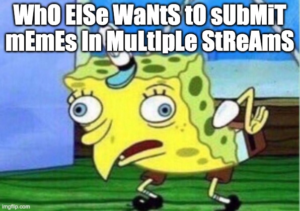 Mocking Spongebob | WhO ElSe WaNtS tO sUbMiT mEmEs In MuLtIpLe StReAmS | image tagged in memes,mocking spongebob | made w/ Imgflip meme maker