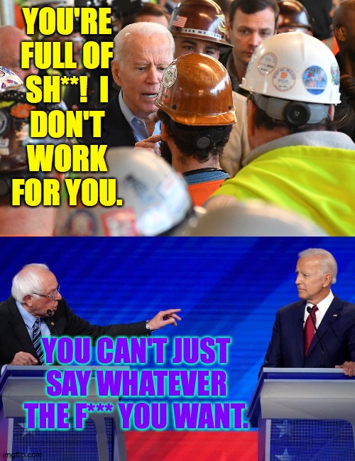 Curses! | YOU'RE
FULL OF
SH**!  I
DON'T
WORK
FOR YOU. YOU CAN'T JUST SAY WHATEVER THE F*** YOU WANT. | image tagged in memes,biden and bernie cussin' | made w/ Imgflip meme maker