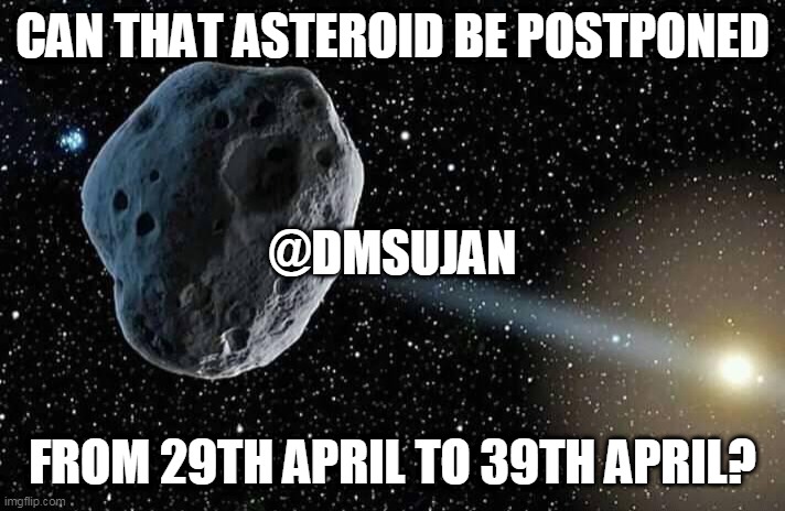 CAN THAT ASTEROID BE POSTPONED; @DMSUJAN; FROM 29TH APRIL TO 39TH APRIL? | image tagged in asteroid | made w/ Imgflip meme maker