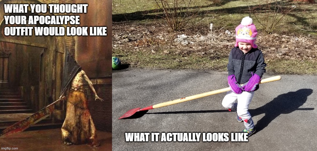 WHAT YOU THOUGHT
YOUR APOCALYPSE 
OUTFIT WOULD LOOK LIKE; WHAT IT ACTUALLY LOOKS LIKE | image tagged in silent hill,apocalypse,pyramid head,covid-19,coronavirus | made w/ Imgflip meme maker