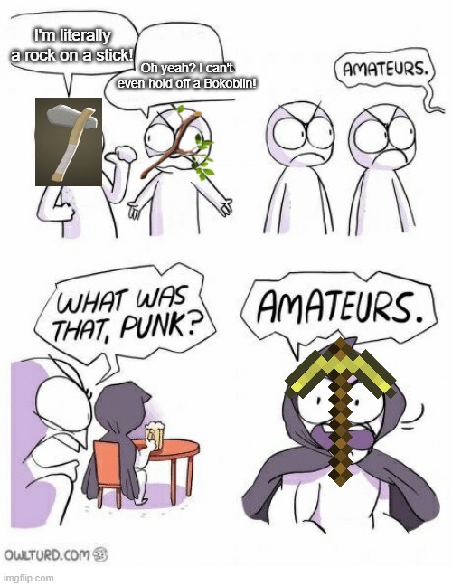 Amateurs | I'm literally a rock on a stick! Oh yeah? I can't even hold off a Bokoblin! | image tagged in amateurs | made w/ Imgflip meme maker