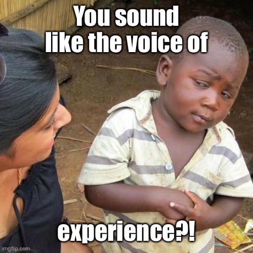 Third World Skeptical Kid Meme | You sound like the voice of experience?! | image tagged in memes,third world skeptical kid | made w/ Imgflip meme maker