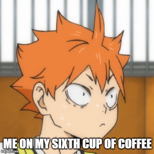 ME ON MY SIXTH CUP OF COFFEE | made w/ Imgflip meme maker
