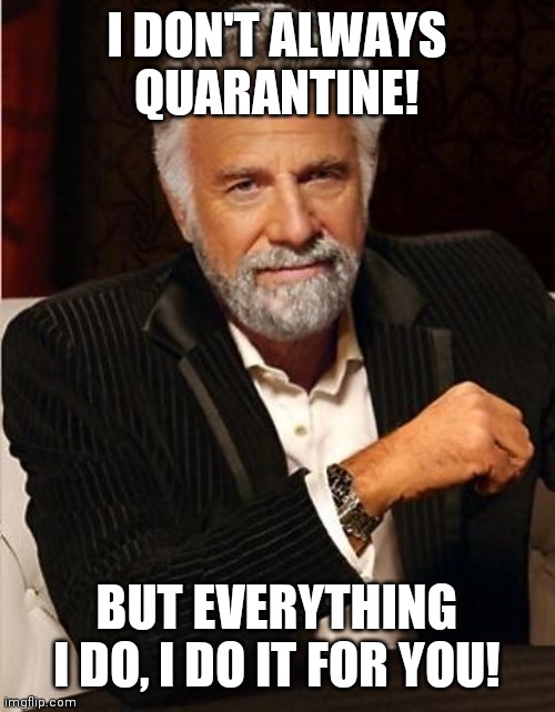 i don't always | I DON'T ALWAYS QUARANTINE! BUT EVERYTHING I DO, I DO IT FOR YOU! | image tagged in i don't always | made w/ Imgflip meme maker