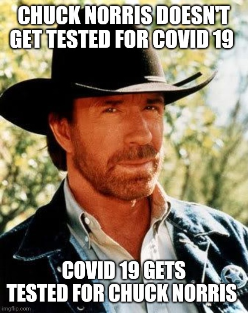 Chuck Norris Meme | CHUCK NORRIS DOESN'T GET TESTED FOR COVID 19; COVID 19 GETS TESTED FOR CHUCK NORRIS | image tagged in memes,chuck norris | made w/ Imgflip meme maker