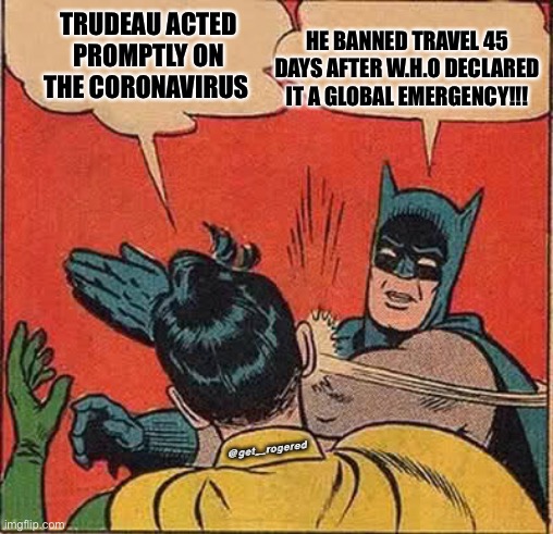 Batman Slapping Robin Meme | HE BANNED TRAVEL 45 DAYS AFTER W.H.O DECLARED IT A GLOBAL EMERGENCY!!! TRUDEAU ACTED PROMPTLY ON THE CORONAVIRUS; @get_rogered | image tagged in memes,batman slapping robin | made w/ Imgflip meme maker