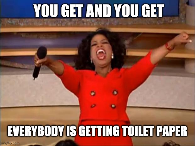 Oprah You Get A | YOU GET AND YOU GET; EVERYBODY IS GETTING TOILET PAPER | image tagged in memes,oprah you get a | made w/ Imgflip meme maker