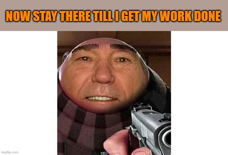 NOW STAY THERE TILL I GET MY WORK DONE | image tagged in lew | made w/ Imgflip meme maker