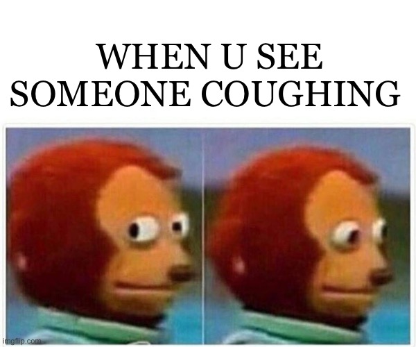Monkey Puppet Meme | WHEN U SEE SOMEONE COUGHING | image tagged in memes,monkey puppet | made w/ Imgflip meme maker