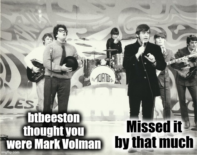 btbeeston thought you were Mark Volman Missed it by that much | made w/ Imgflip meme maker