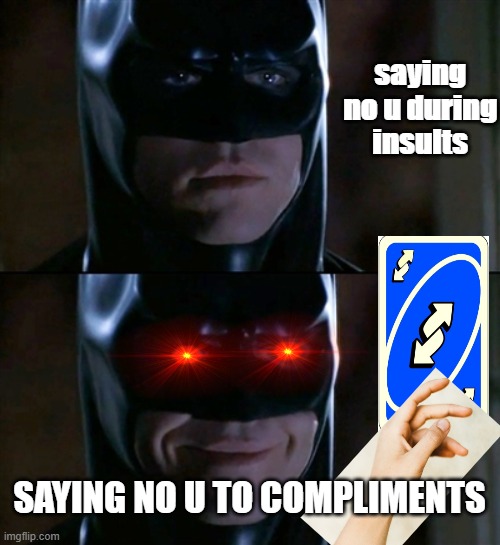 Batman Smiles | saying no u during insults; SAYING NO U TO COMPLIMENTS | image tagged in memes,batman smiles | made w/ Imgflip meme maker