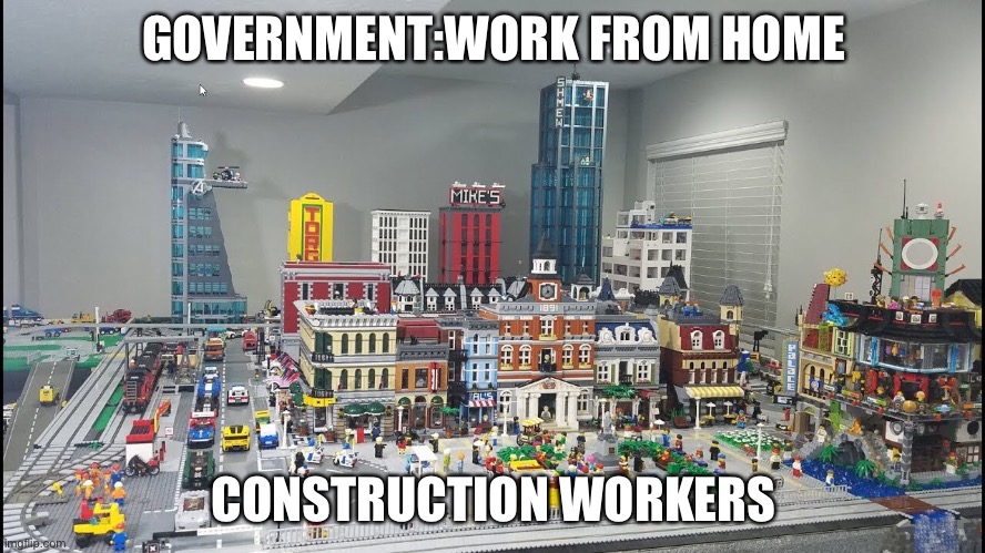 Lego city | GOVERNMENT:WORK FROM HOME; CONSTRUCTION WORKERS | image tagged in lego,coronavirus,lego city | made w/ Imgflip meme maker