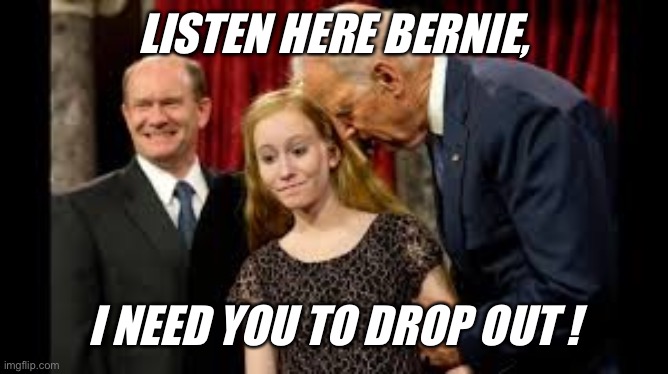 Creepy Joe Biden | LISTEN HERE BERNIE, I NEED YOU TO DROP OUT ! | image tagged in creepy joe biden | made w/ Imgflip meme maker