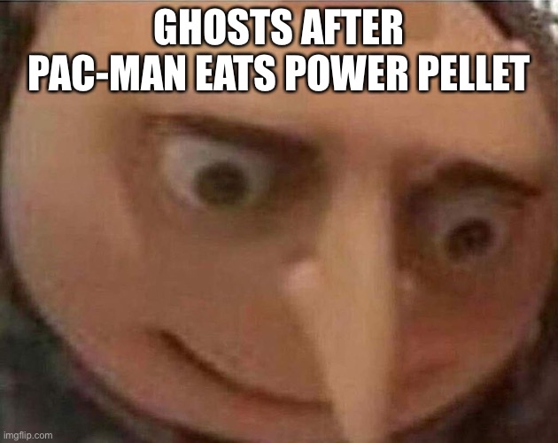 gru meme | GHOSTS AFTER PAC-MAN EATS POWER PELLET | image tagged in gru meme | made w/ Imgflip meme maker