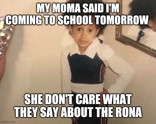 My Momma Said | MY MOMA SAID I'M COMING TO SCHOOL TOMORROW; SHE DON'T CARE WHAT THEY SAY ABOUT THE RONA | image tagged in my momma said | made w/ Imgflip meme maker