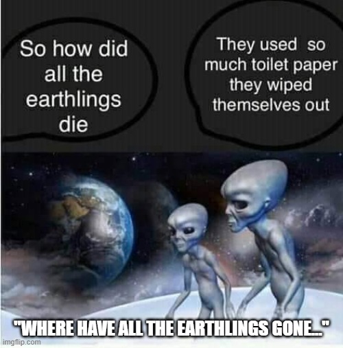 where did they go | "WHERE HAVE ALL THE EARTHLINGS GONE..." | image tagged in aliens,tp | made w/ Imgflip meme maker