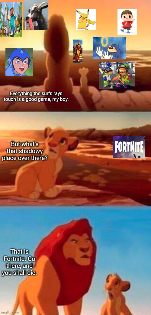 simba | Everything the sun's rays touch is a good game, my boy. But what's that shadowy place over there? That is Fortnite. Go there, and you shall die. | image tagged in simba | made w/ Imgflip meme maker