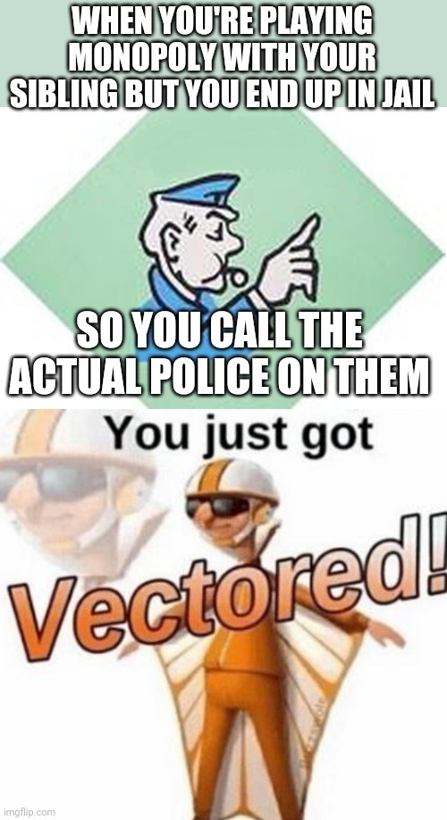 WHEN YOU'RE PLAYING MONOPOLY WITH YOUR SIBLING BUT YOU END UP IN JAIL; SO YOU CALL THE ACTUAL POLICE ON THEM | image tagged in go to jail monopoly,you just got vectored,memes,vector,monopoly,police | made w/ Imgflip meme maker