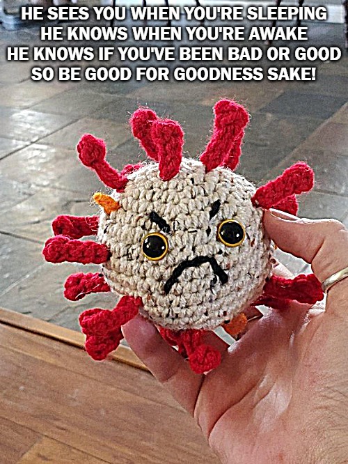 HE SEES YOU WHEN YOU'RE SLEEPING
HE KNOWS WHEN YOU'RE AWAKE
HE KNOWS IF YOU'VE BEEN BAD OR GOOD
SO BE GOOD FOR GOODNESS SAKE! | image tagged in spastic | made w/ Imgflip meme maker