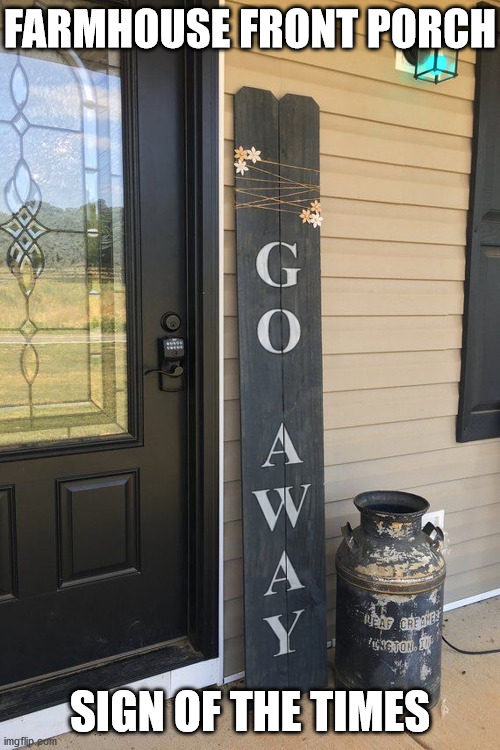 Social Distancing Starter Kit | FARMHOUSE FRONT PORCH; SIGN OF THE TIMES | image tagged in social distancing,coronavirus,covid-19 | made w/ Imgflip meme maker