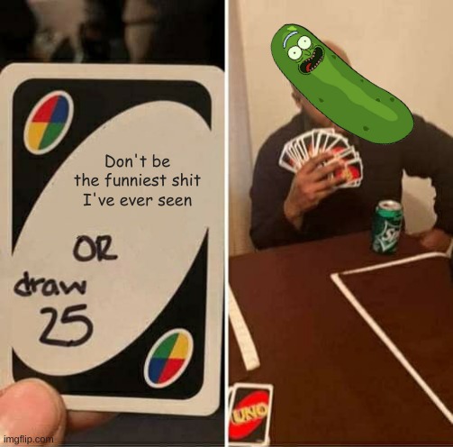 haha funny pickle | Don't be the funniest shit I've ever seen | image tagged in memes,uno draw 25 cards,pickle rick | made w/ Imgflip meme maker