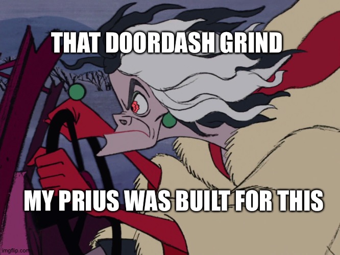 Cruella Driving | THAT DOORDASH GRIND; MY PRIUS WAS BUILT FOR THIS | image tagged in cruella driving | made w/ Imgflip meme maker