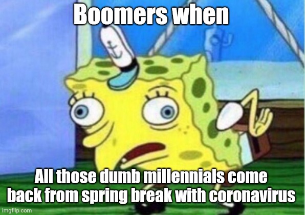 Mocking Spongebob | Boomers when; All those dumb millennials come back from spring break with coronavirus | image tagged in memes,mocking spongebob | made w/ Imgflip meme maker