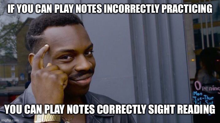 Roll Safe Think About It Meme | IF YOU CAN PLAY NOTES INCORRECTLY PRACTICING; YOU CAN PLAY NOTES CORRECTLY SIGHT READING | image tagged in memes,roll safe think about it | made w/ Imgflip meme maker