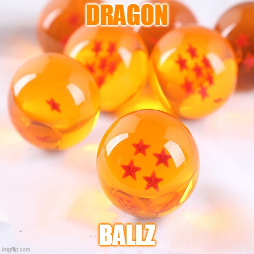 DRAGON; BALLZ | image tagged in meanwhile on imgflip | made w/ Imgflip meme maker