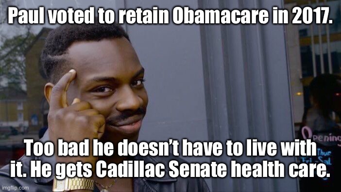 Roll Safe Think About It Meme | Paul voted to retain Obamacare in 2017. Too bad he doesn’t have to live with it. He gets Cadillac Senate health care. | image tagged in memes,roll safe think about it | made w/ Imgflip meme maker