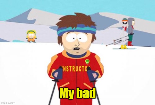 Super Cool Ski Instructor Meme | My bad | image tagged in memes,super cool ski instructor | made w/ Imgflip meme maker