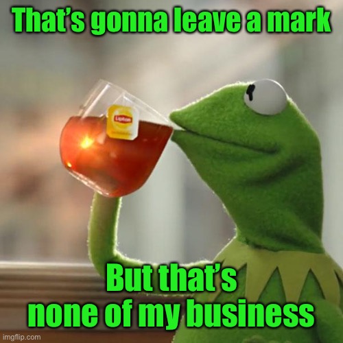 But That's None Of My Business Meme | That’s gonna leave a mark But that’s none of my business | image tagged in memes,but thats none of my business,kermit the frog | made w/ Imgflip meme maker