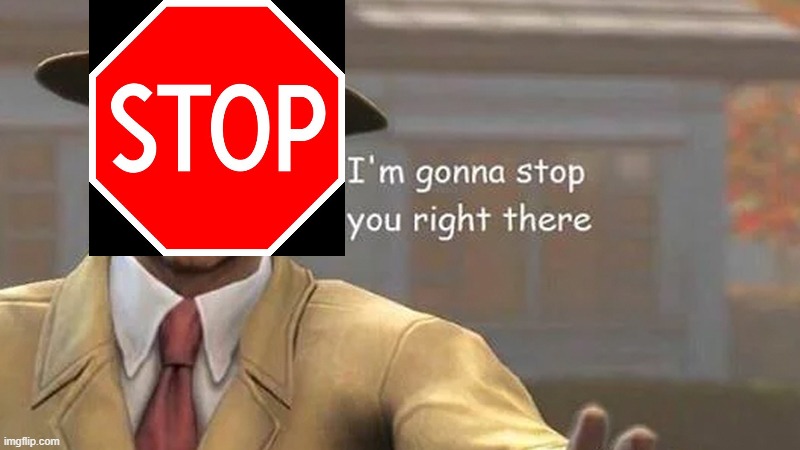 I'm gonna stop you right there | image tagged in i'm gonna stop you right there | made w/ Imgflip meme maker