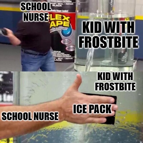 Phil Swift Slapping on Flex Tape | SCHOOL NURSE; KID WITH FROSTBITE; KID WITH FROSTBITE; SCHOOL NURSE; ICE PACK | image tagged in phil swift slapping on flex tape | made w/ Imgflip meme maker