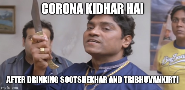 Kidher Hai | CORONA KIDHAR HAI; AFTER DRINKING SOOTSHEKHAR AND TRIBHUVANKIRTI | image tagged in kidher hai | made w/ Imgflip meme maker