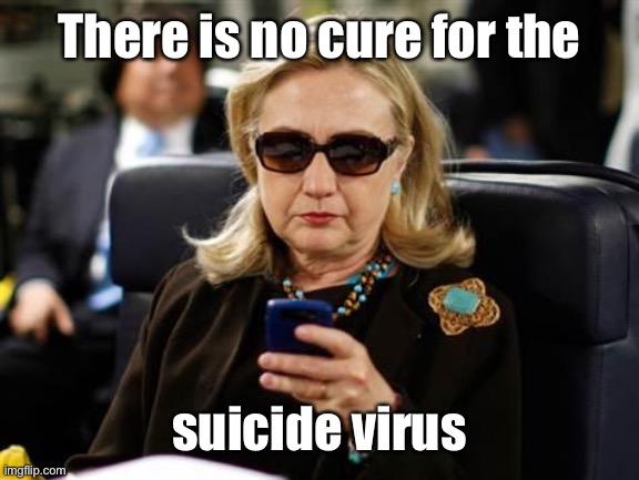 Hillary Clinton Cellphone Meme | There is no cure for the suicide virus | image tagged in memes,hillary clinton cellphone | made w/ Imgflip meme maker