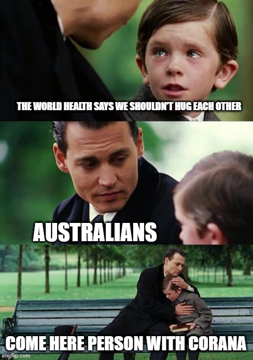 Finding Neverland Meme | THE WORLD HEALTH SAYS WE SHOULDN'T HUG EACH OTHER; AUSTRALIANS; COME HERE PERSON WITH CORANA | image tagged in memes,finding neverland | made w/ Imgflip meme maker